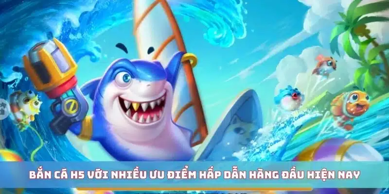 Bắn cá H5 với nhiều ưu điểm hấp dẫn hàng đầu hiện nay Bắn cá H5 với nhiều ưu điểm hấp dẫn hàng đầu hiện nay