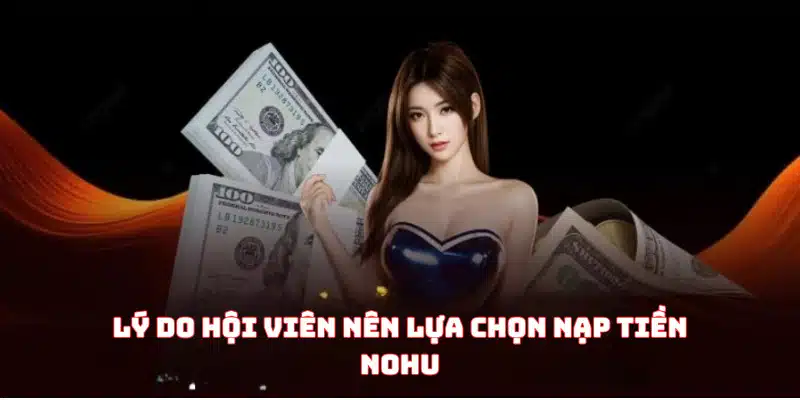 Lý do hội viên nên lựa chọn nạp tiền Nohu Lý do hội viên nên lựa chọn nạp tiền Nohu